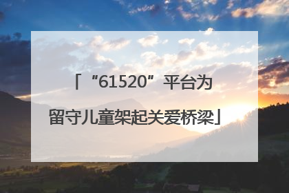 “61520”平台为留守儿童架起关爱桥梁