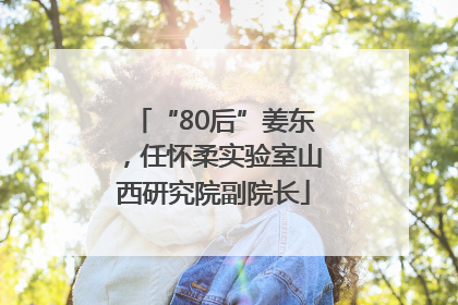 “80后”姜东，任怀柔实验室山西研究院副院长