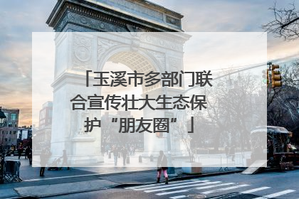 玉溪市多部门联合宣传壮大生态保护“朋友圈”