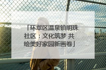 环翠区温泉镇明珠社区：文化筑梦 共绘美好家园新画卷