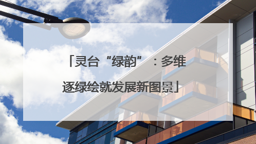 灵台“绿韵”：多维逐绿绘就发展新图景