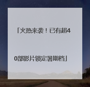 火热来袭！已有超40部影片锁定暑期档
