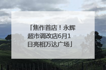 焦作首店！永辉超市调改店6月1日亮相万达广场
