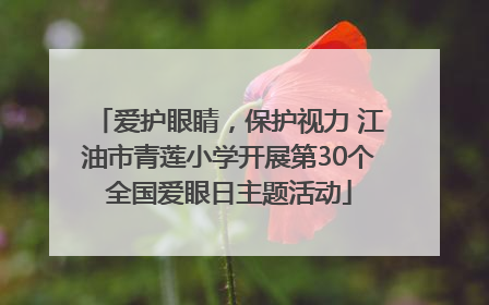爱护眼睛，保护视力 江油市青莲小学开展第30个全国爱眼日主题活动
