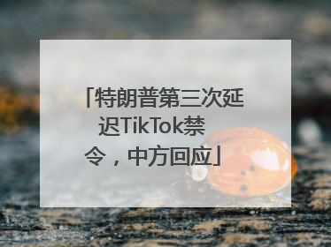 特朗普第三次延迟TikTok禁令，中方回应