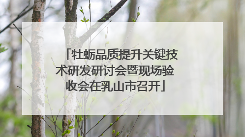牡蛎品质提升关键技术研发研讨会暨现场验收会在乳山市召开