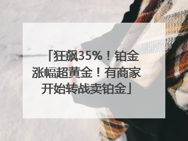 狂飙35%！铂金涨幅超黄金！有商家开始转战卖铂金