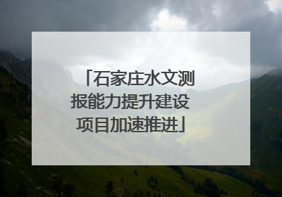 石家庄水文测报能力提升建设项目加速推进
