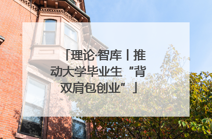 理论·智库丨推动大学毕业生“背双肩包创业”