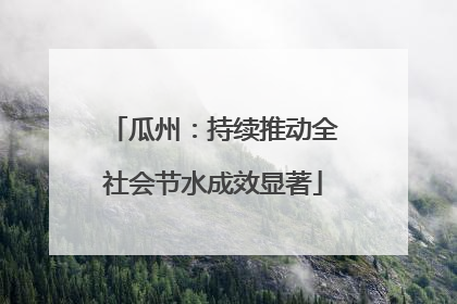 瓜州：持续推动全社会节水成效显著