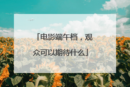 电影端午档，观众可以期待什么