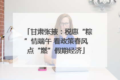甘肃张掖：税惠“粽”情端午 看政策春风点“燃”假期经济