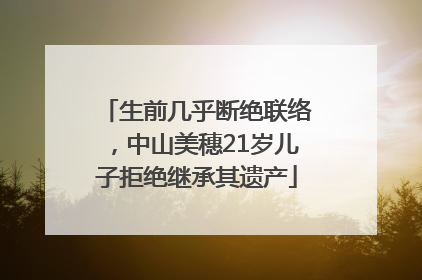 生前几乎断绝联络，中山美穗21岁儿子拒绝继承其遗产