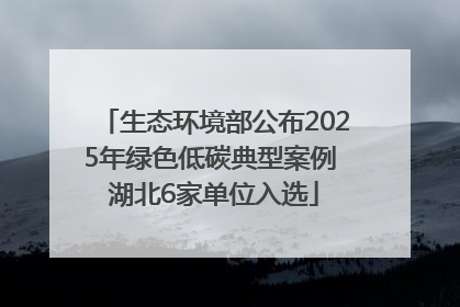 生态环境部公布2025年绿色低碳典型案例 湖北6家单位入选