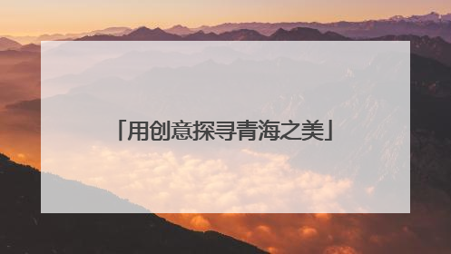 用创意探寻青海之美