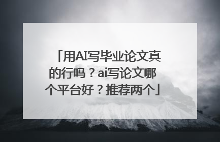 用AI写毕业论文真的行吗？ai写论文哪个平台好？推荐两个