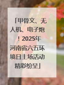 甲骨文、无人机、电子炮！2025年河南省六五环境日主场活动精彩纷呈