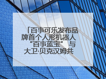 百事可乐发布品牌首个人形机器人“百事蓝宝” 与大卫·贝克汉姆共同点燃未来渴望