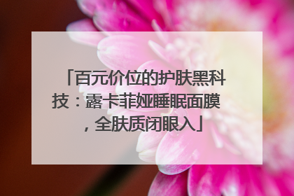 百元价位的护肤黑科技：露卡菲娅睡眠面膜，全肤质闭眼入