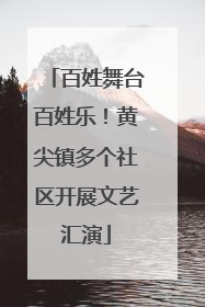 百姓舞台百姓乐！黄尖镇多个社区开展文艺汇演