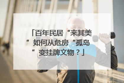 百年民居“来其美”如何从危房“孤岛”变挂牌文物？