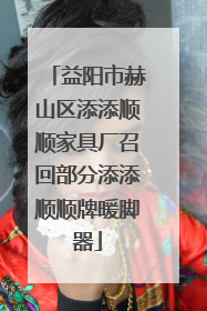 益阳市赫山区添添顺顺家具厂召回部分添添顺顺牌暖脚器