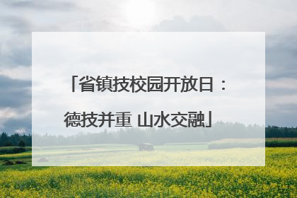 省镇技校园开放日：德技并重 山水交融