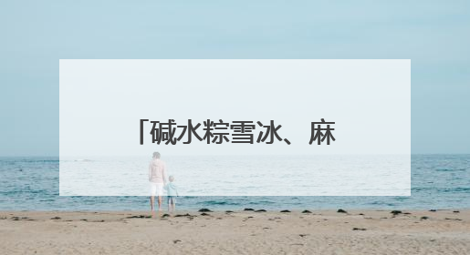 碱水粽雪冰、麻油姜母鸭粽……万物皆可包，“粽”头戏创意多