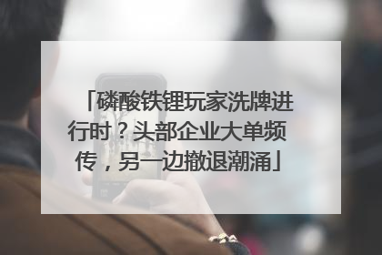 磷酸铁锂玩家洗牌进行时？头部企业大单频传，另一边撤退潮涌