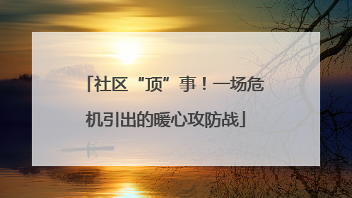 社区“顶”事！一场危机引出的暖心攻防战