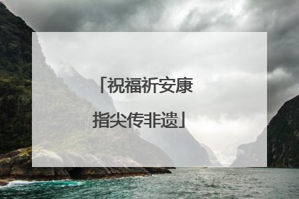 祝福祈安康 指尖传非遗