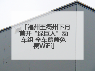 福州至衢州下月首开“绿巨人”动车组 全车覆盖免费WiFi