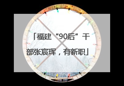 福建“90后”干部张宸珲，有新职