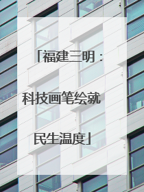 福建三明：科技画笔绘就民生温度