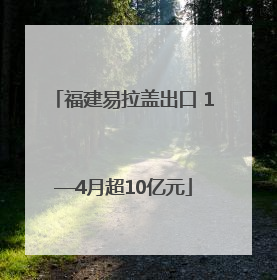 福建易拉盖出口 1—4月超10亿元