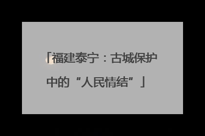 福建泰宁：古城保护中的“人民情结”