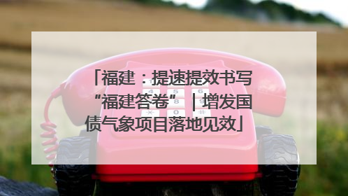 福建:提速提效书写“福建答卷”|增发国债气象项目落地见效
