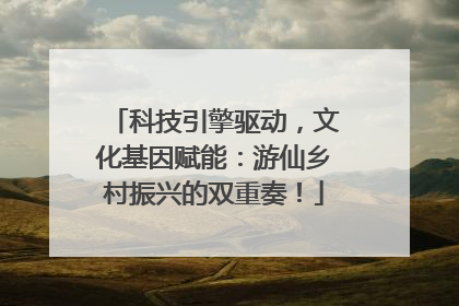科技引擎驱动，文化基因赋能：游仙乡村振兴的双重奏！