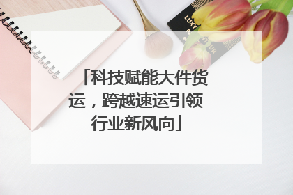 科技赋能大件货运，跨越速运引领行业新风向