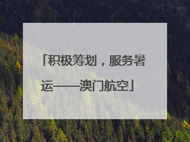 积极筹划，服务暑运——澳门航空