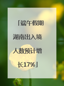 端午假期湖南出入境人数预计增长17%