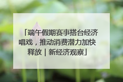 端午假期赛事搭台经济唱戏，推动消费潜力加快释放｜新经济观察