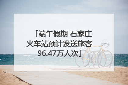 端午假期 石家庄火车站预计发送旅客96.47万人次