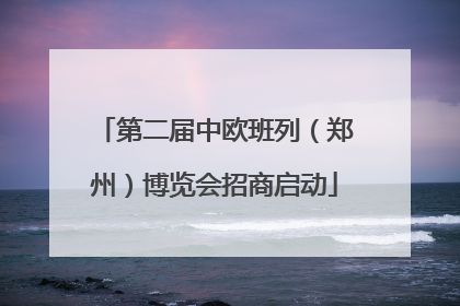 第二届中欧班列（郑州）博览会招商启动