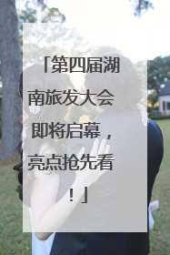 第四届湖南旅发大会即将启幕，亮点抢先看！