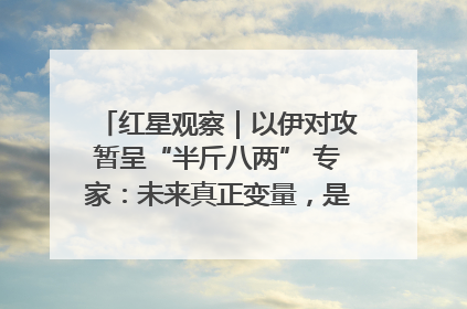 红星观察｜以伊对攻暂呈“半斤八两” 专家：未来真正变量，是美国是否进一步介入