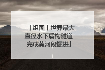组图丨世界最大直径水下盾构隧道完成黄河段掘进