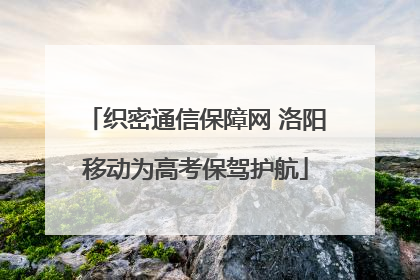 织密通信保障网 洛阳移动为高考保驾护航