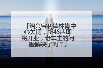绍兴宝利德林肯中心关闭，新4S店即将开业，老车主的问题解决了吗？