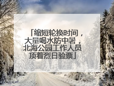 缩短轮换时间，大量喝水防中暑，北海公园工作人员顶着烈日验票